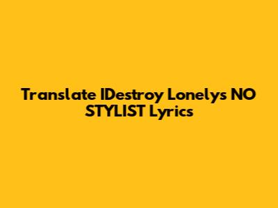 Translate IDestroy Lonely's NO STYLIST Lyrics