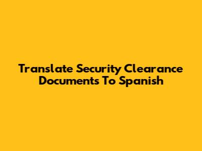 Translate Security Clearance Documents To Spanish