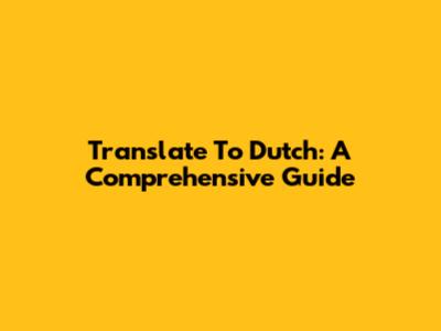 Translate To Dutch: A Comprehensive Guide