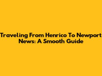 Traveling From Henrico To Newport News: A Smooth Guide
