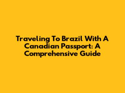 Traveling To Brazil With A Canadian Passport: A Comprehensive Guide