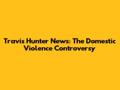 Travis Hunter News: The Domestic Violence Controversy