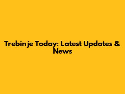 Trebinje Today: Latest Updates & News