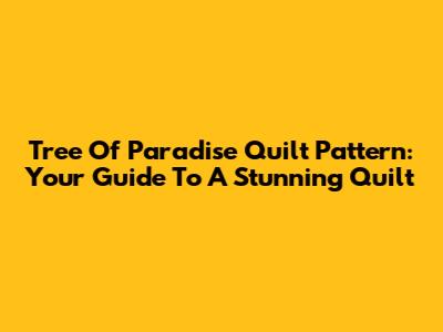 Tree Of Paradise Quilt Pattern: Your Guide To A Stunning Quilt