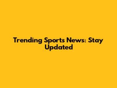 Trending Sports News: Stay Updated