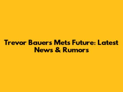 Trevor Bauer's Mets Future: Latest News & Rumors