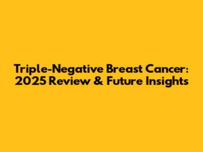 Triple-Negative Breast Cancer: 2025 Review & Future Insights