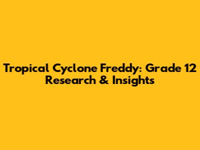 Tropical Cyclone Freddy: Grade 12 Research & Insights
