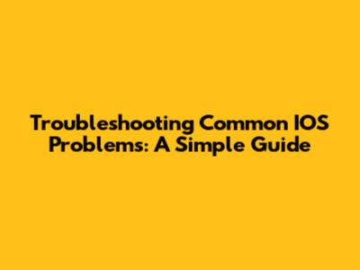 Troubleshooting Common IOS Problems: A Simple Guide