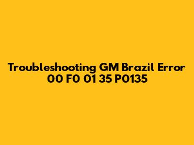 Troubleshooting GM Brazil Error 00 F0 01 35 P0135
