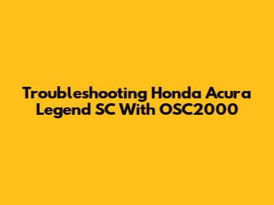 Troubleshooting Honda Acura Legend SC With OSC2000