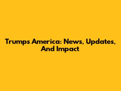 Trump's America: News, Updates, And Impact