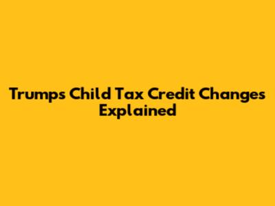 Trump's Child Tax Credit Changes Explained