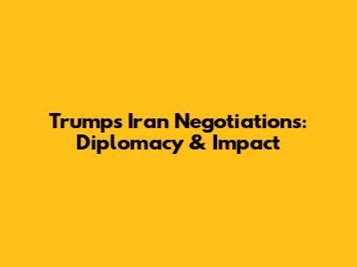 Trump's Iran Negotiations: Diplomacy & Impact