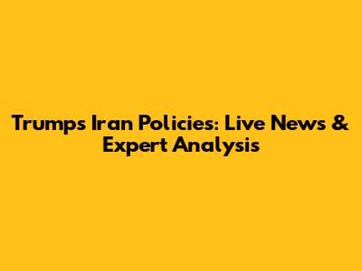 Trump's Iran Policies: Live News & Expert Analysis
