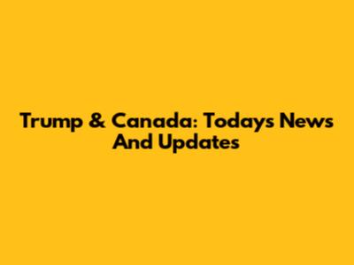 Trump & Canada: Today's News And Updates