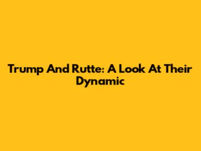 Trump And Rutte: A Look At Their Dynamic