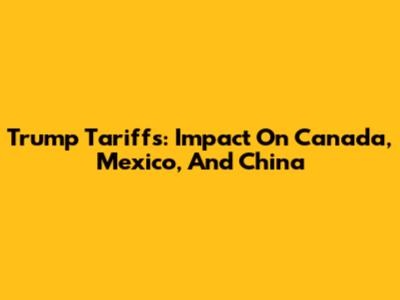 Trump Tariffs: Impact On Canada, Mexico, And China