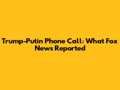 Trump-Putin Phone Call: What Fox News Reported