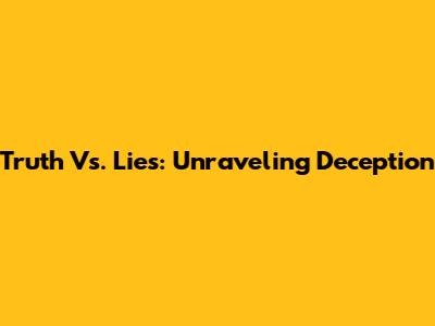 Truth Vs. Lies: Unraveling Deception