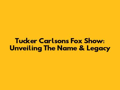 Tucker Carlson's Fox Show: Unveiling The Name & Legacy
