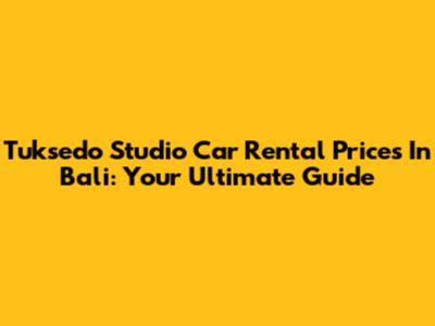 Tuksedo Studio Car Rental Prices In Bali: Your Ultimate Guide