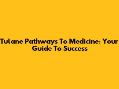 Tulane Pathways To Medicine: Your Guide To Success