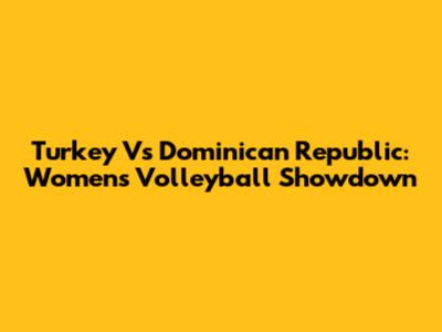 Turkey Vs Dominican Republic: Women's Volleyball Showdown