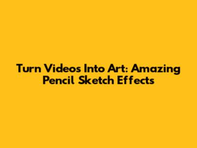 Turn Videos Into Art: Amazing Pencil Sketch Effects