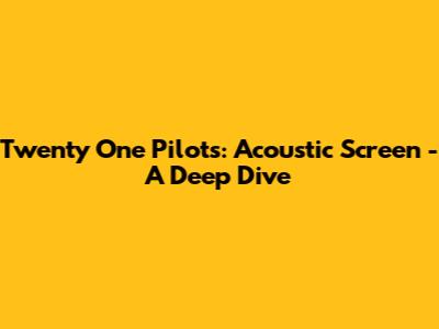 Twenty One Pilots: Acoustic 'Screen' - A Deep Dive
