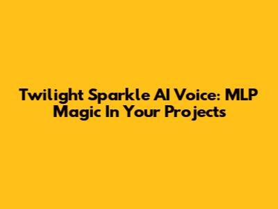 Twilight Sparkle AI Voice: MLP Magic In Your Projects