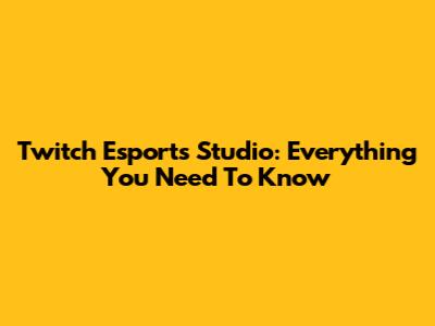 Twitch Esports Studio: Everything You Need To Know