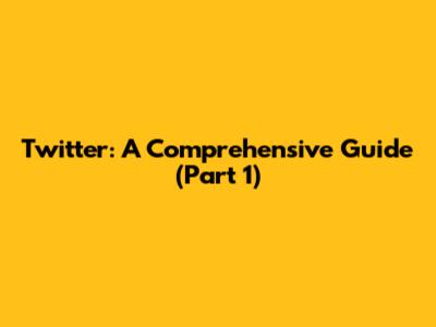 Twitter: A Comprehensive Guide (Part 1)