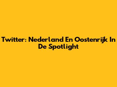 Twitter: Nederland En Oostenrijk In De Spotlight