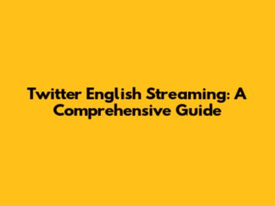 Twitter English Streaming: A Comprehensive Guide