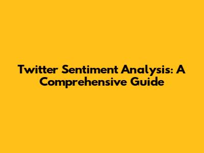Twitter Sentiment Analysis: A Comprehensive Guide