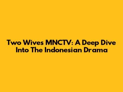 Two Wives MNCTV: A Deep Dive Into The Indonesian Drama