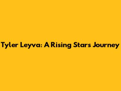 Tyler Leyva: A Rising Star's Journey