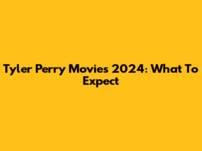 Tyler Perry Movies 2024: What To Expect