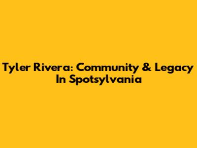 Tyler Rivera: Community & Legacy In Spotsylvania