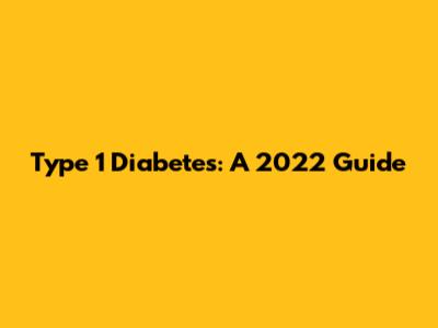 Type 1 Diabetes: A 2022 Guide