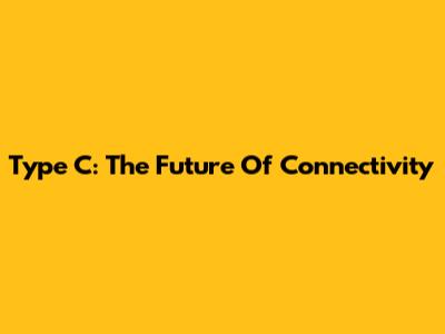 Type C: The Future Of Connectivity