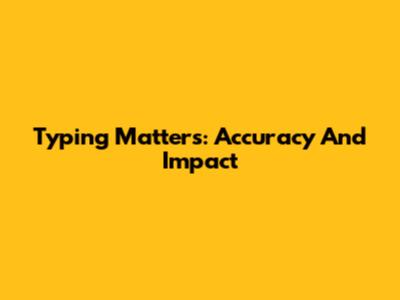 Typing Matters: Accuracy And Impact