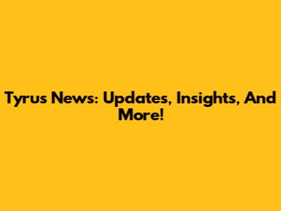Tyrus News: Updates, Insights, And More!