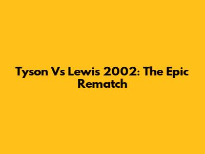 Tyson Vs Lewis 2002: The Epic Rematch