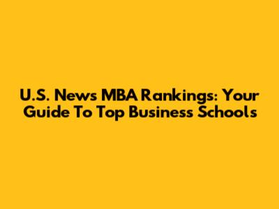 U.S. News MBA Rankings: Your Guide To Top Business Schools