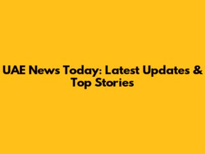 UAE News Today: Latest Updates & Top Stories