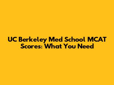 UC Berkeley Med School MCAT Scores: What You Need