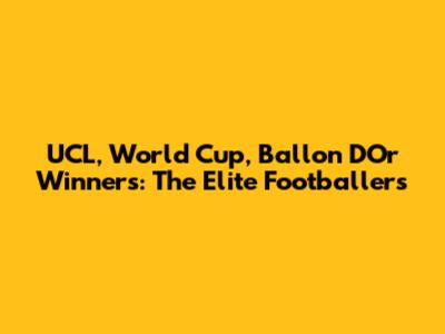 UCL, World Cup, Ballon D'Or Winners: The Elite Footballers