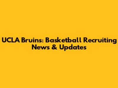 UCLA Bruins: Basketball Recruiting News & Updates